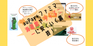 【auPay祭り】高い海遊館・ディズニーチケットを一番安く買う裏技！ファミマ＋auPay！